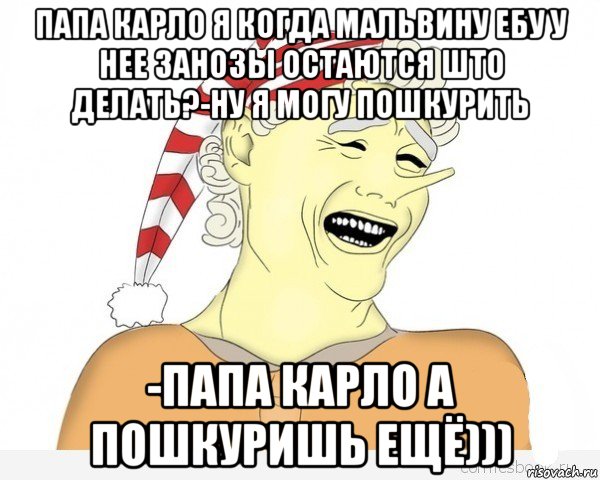 папа карло я когда мальвину ебу у нее занозы остаются што делать?-ну я могу пошкурить -папа карло а пошкуришь ещё))), Мем буратино