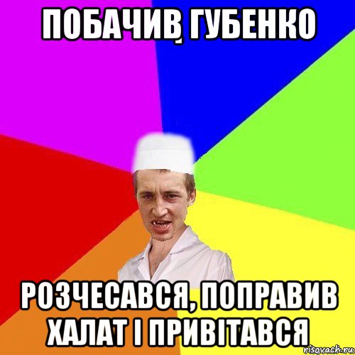 побачив губенко розчесався, поправив халат і привітався