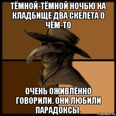 тёмной-тёмной ночью на кладбище два скелета о чём-то очень оживлённо говорили. они любили парадоксы., Мем  Чума