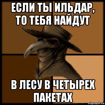 если ты ильдар, то тебя найдут в лесу в четырех пакетах, Мем  Чума