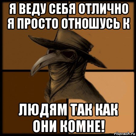 я веду себя отлично я просто отношусь к людям так как они комне!, Мем  Чума