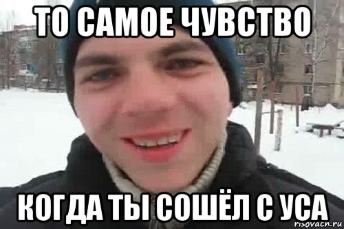 то самое чувство когда ты сошёл с уса