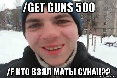 /get guns 500 /f кто взял маты сука!!??