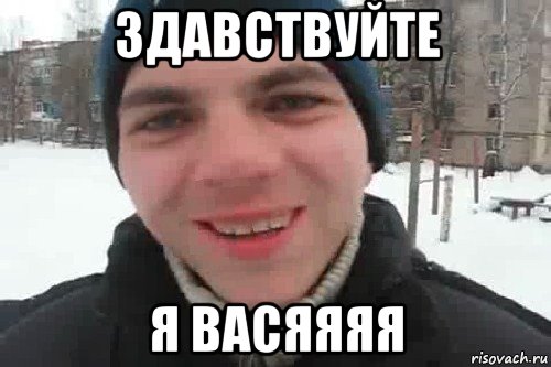 здавствуйте я васяяяя