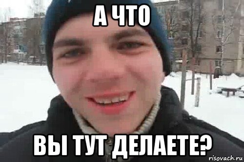 а что вы тут делаете?