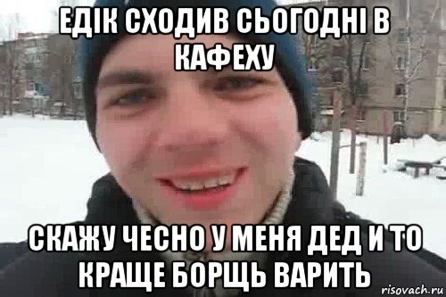 едік сходив сьогодні в кафеху скажу чесно у меня дед и то краще борщь варить, Мем Чувак это рэпчик