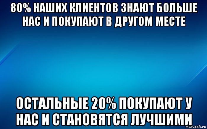 Остальной 20. Знать клиента. Даже маленькая ложь влечёт за собой большую. Больше знаешь. Клиент знающих.