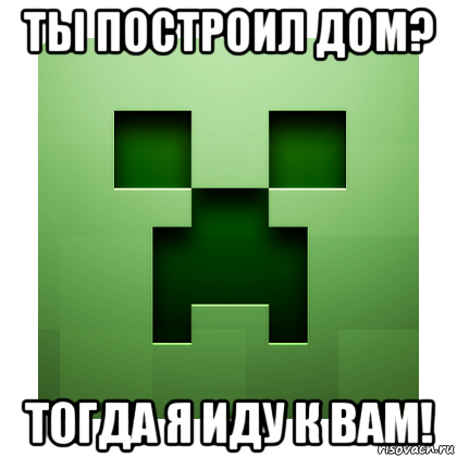 ты построил дом? тогда я иду к вам!, Мем Creeper