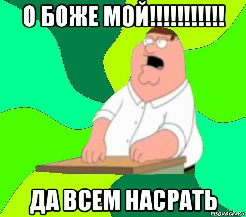 о боже мой!!!!!!!!!!! да всем насрать, Мем  Да всем насрать (Гриффин)