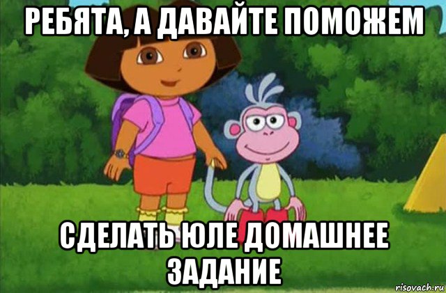 ребята, а давайте поможем сделать юле домашнее задание, Мем Даша-следопыт