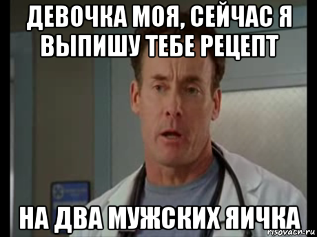 Помнишь я выписывал нет не конечно. Девочка моя я выпишу тебе рецепт на два мужских яичка. Девочка МО доктор кокс. Рецепт на два мужских яичка. Мем клиника кокс девочка моя.