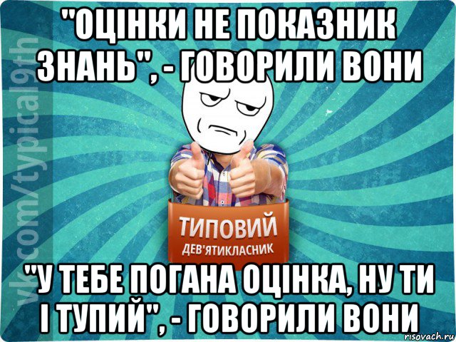 "оцінки не показник знань", - говорили вони "у тебе погана оцінка, ну ти і тупий", - говорили вони, Мем девятиклассник12