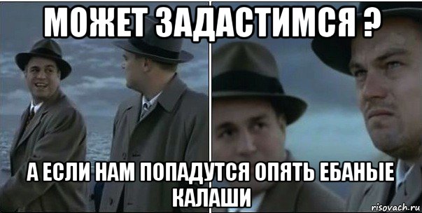 может задастимся ? а если нам попадутся опять ебаные калаши, Мем ди каприо