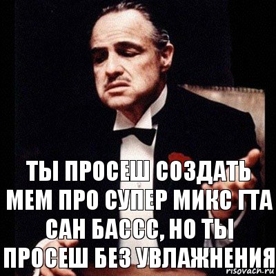 ТЫ ПРОСЕШ СОЗДАТЬ mem про супер микс гта сан бассс, но ты просеш без увлажнения, Комикс Дон Вито Корлеоне 1