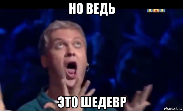 но ведь это шедевр, Мем  Это ШЕДЕВР