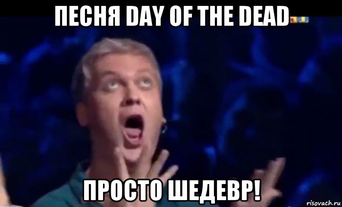 песня day of the dead просто шедевр!, Мем  Это ШЕДЕВР