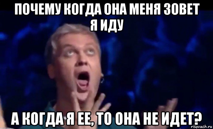 почему когда она меня зовет я иду а когда я ее, то она не идет?, Мем  Это ШЕДЕВР