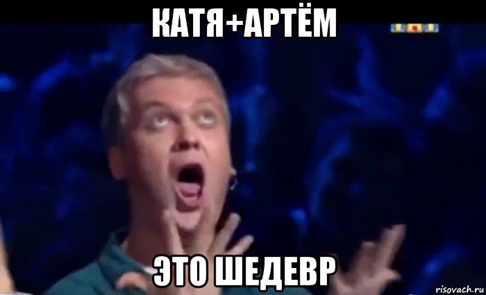 катя+артём это шедевр, Мем  Это ШЕДЕВР