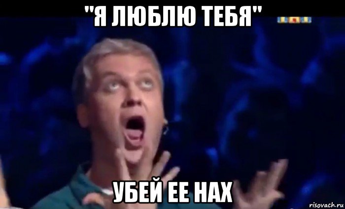 "я люблю тебя" убей ее нах, Мем  Это ШЕДЕВР