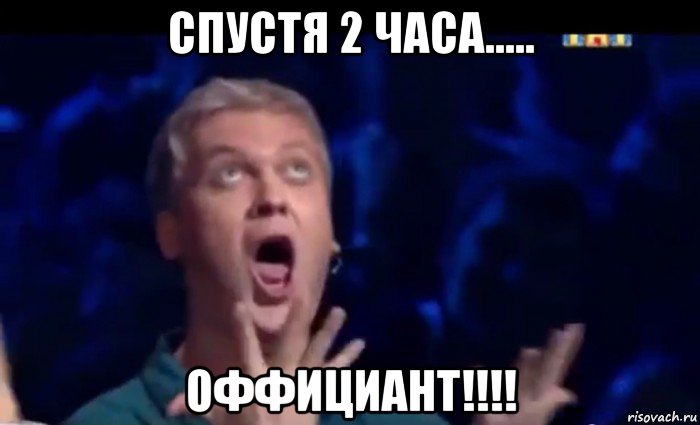 спустя 2 часа..... оффициант!!!!, Мем  Это ШЕДЕВР