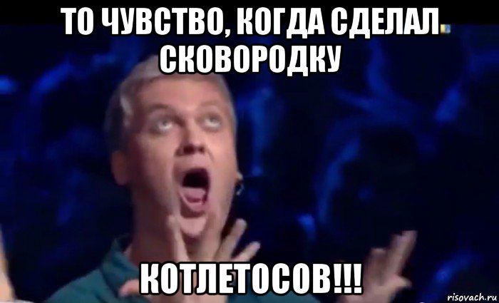 то чувство, когда сделал сковородку котлетосов!!!, Мем  Это ШЕДЕВР