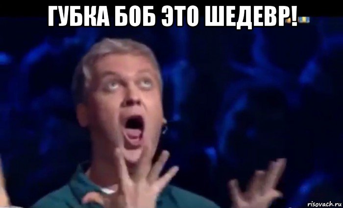 губка боб это шедевр! , Мем  Это ШЕДЕВР