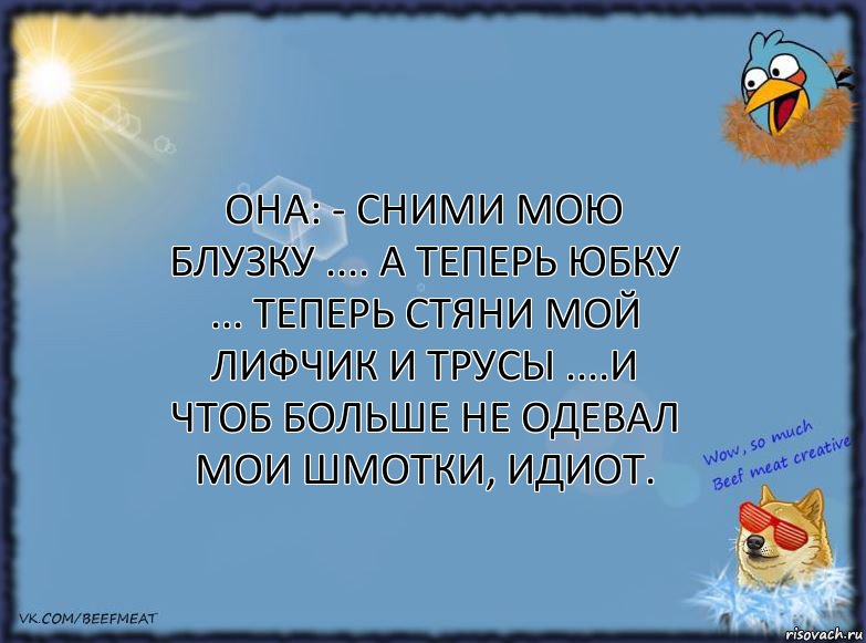 Она: - Сними мою блузку .... А теперь юбку ... Теперь стяни мой лифчик и трусы ....И чтоб больше не одевал мои шмотки, идиот., Комикс ФОН