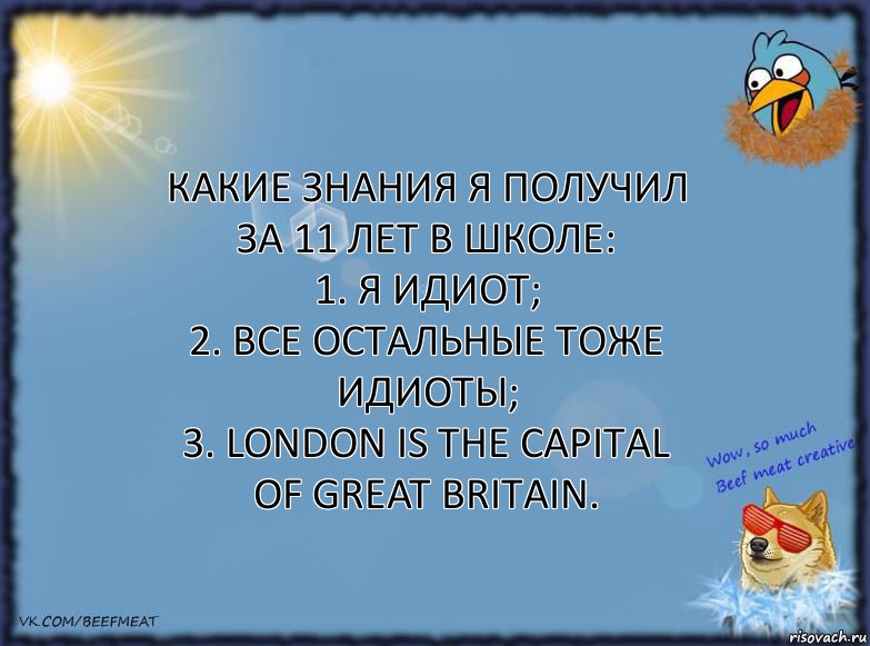 Какие знания я получил за 11 лет в школе:
1. Я идиот;
2. Все остальные тоже идиоты;
3. London is the capital of Great Britain., Комикс ФОН