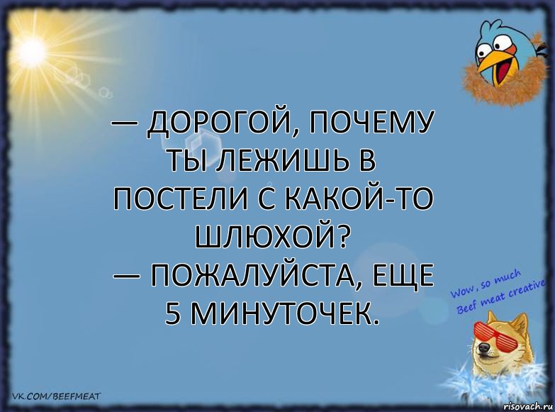 — Дорогой, почему ты лежишь в постели с какой-то шлюхой?
— Пожалуйста, еще 5 минуточек., Комикс ФОН