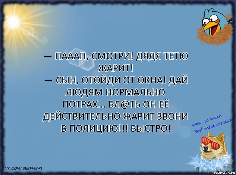 — Пааап, смотри! Дядя тетю жарит!
— Сын, отойди от окна! Дай людям нормально потрах... Бл@ть он её действительно жарит звони в полицию!!! Быстро!, Комикс ФОН