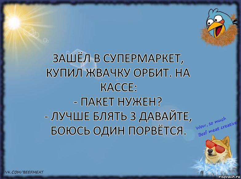 Зашёл в супермаркет, купил жвачку орбит. На кассе:
- Пакет нужен?
- Лучше блять 3 давайте, боюсь один порвётся., Комикс ФОН