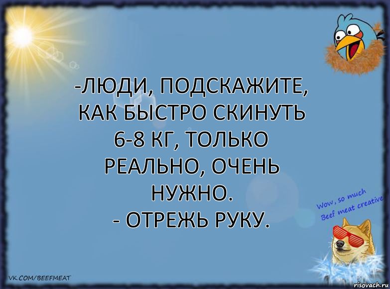 -Люди, подскажите, как быстро скинуть 6-8 кг, только реально, очень нужно.
- Отрежь руку., Комикс ФОН