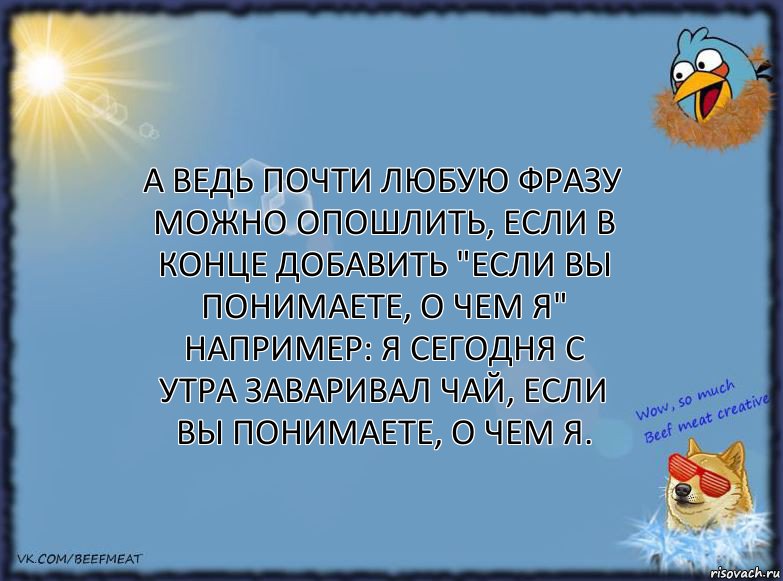 А ведь почти любую фразу можно опошлить, если в конце добавить "если вы понимаете, о чем я"
Например: Я сегодня с утра заваривал чай, если вы понимаете, о чем я., Комикс ФОН