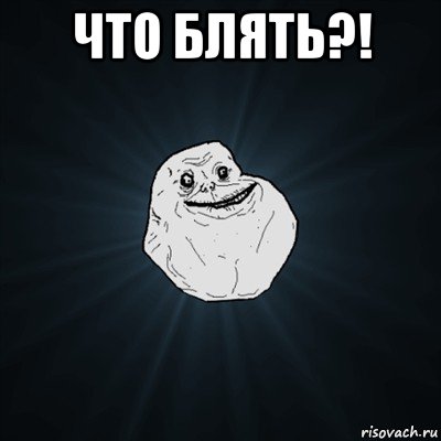 что блять?! , Мем Forever Alone