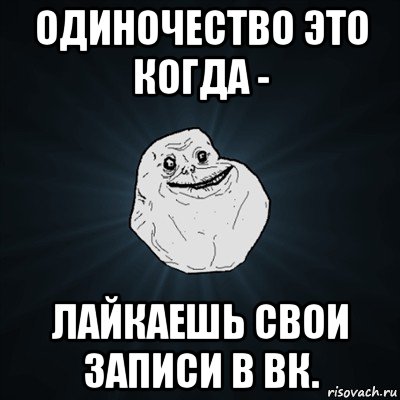 одиночество это когда - лайкаешь свои записи в вк., Мем Forever Alone