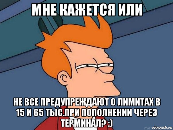 мне кажется или не все предупреждают о лимитах в 15 и 65 тыс.при пополнении через терминал? :), Мем  Фрай (мне кажется или)