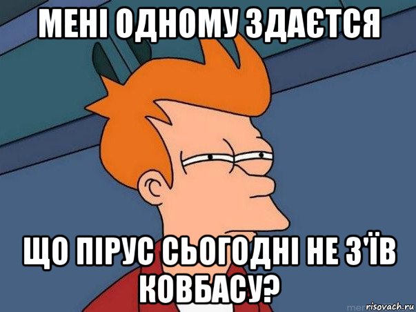 мені одному здаєтся що пірус сьогодні не з'їв ковбасу?, Мем  Фрай (мне кажется или)