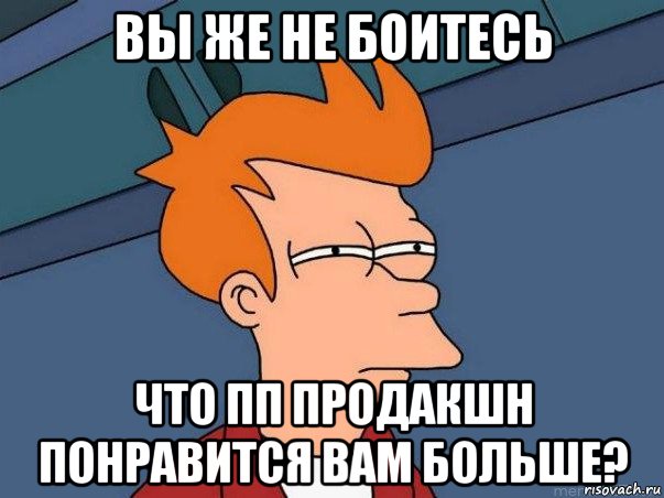 вы же не боитесь что пп продакшн понравится вам больше?, Мем  Фрай (мне кажется или)