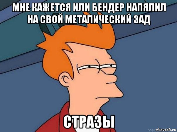 мне кажется или бендер напялил на свой металический зад стразы, Мем  Фрай (мне кажется или)