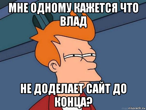 мне одному кажется что влад не доделает сайт до конца?, Мем  Фрай (мне кажется или)