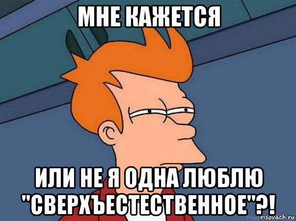 мне кажется или не я одна люблю "сверхъестественное"?!, Мем  Фрай (мне кажется или)