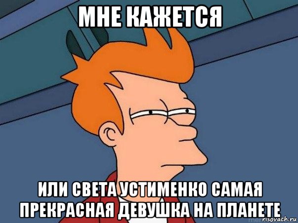 мне кажется или света устименко самая прекрасная девушка на планете, Мем  Фрай (мне кажется или)