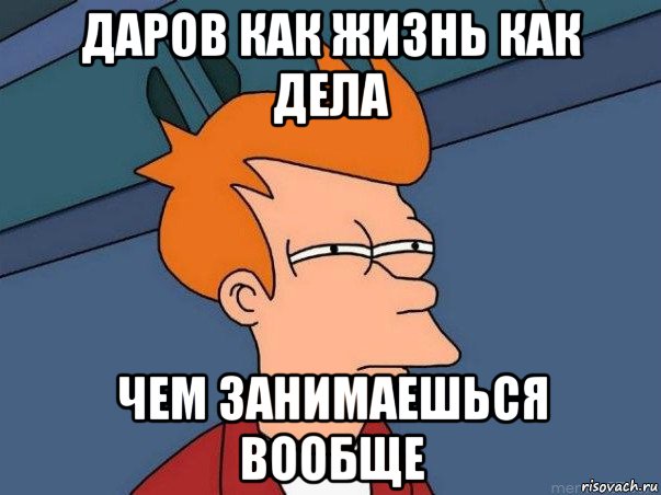 даров как жизнь как дела чем занимаешься вообще, Мем  Фрай (мне кажется или)