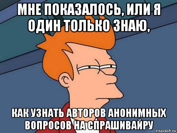 мне показалось, или я один только знаю, как узнать авторов анонимных вопросов на спрашивайру, Мем  Фрай (мне кажется или)