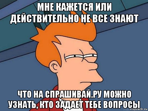 мне кажется или действительно не все знают что на спрашивай.ру можно узнать, кто задает тебе вопросы, Мем  Фрай (мне кажется или)