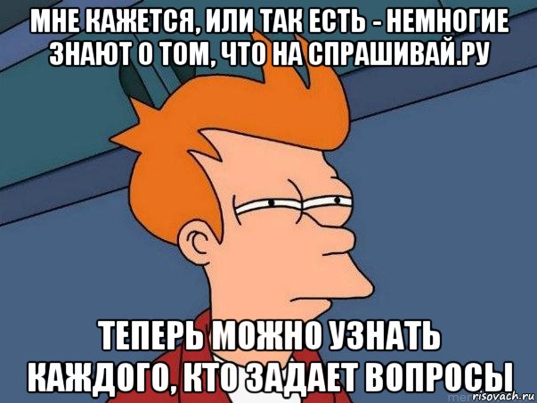 мне кажется, или так есть - немногие знают о том, что на спрашивай.ру теперь можно узнать каждого, кто задает вопросы, Мем  Фрай (мне кажется или)