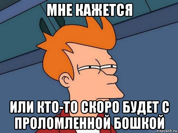 мне кажется или кто-то скоро будет с проломленной бошкой, Мем  Фрай (мне кажется или)