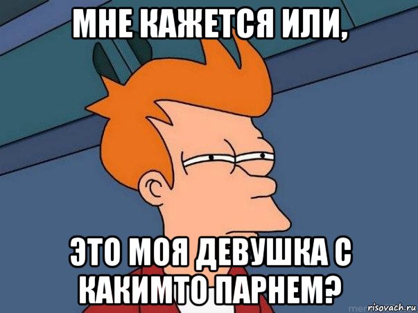 мне кажется или, это моя девушка с какимто парнем?, Мем  Фрай (мне кажется или)