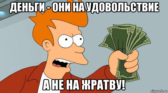 деньги - они на удовольствие а не на жратву!, Мем Заткнись и возьми мои деньги