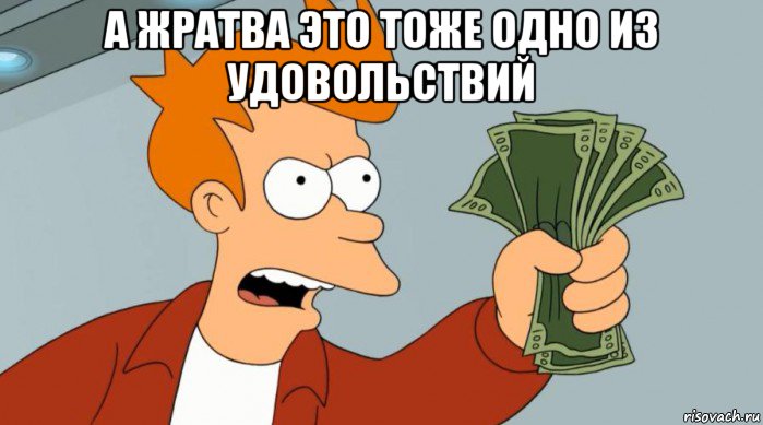 а жратва это тоже одно из удовольствий , Мем Заткнись и возьми мои деньги